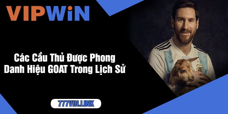 Các Cầu Thủ Được Phong Danh Hiệu GOAT Trong Lịch Sử