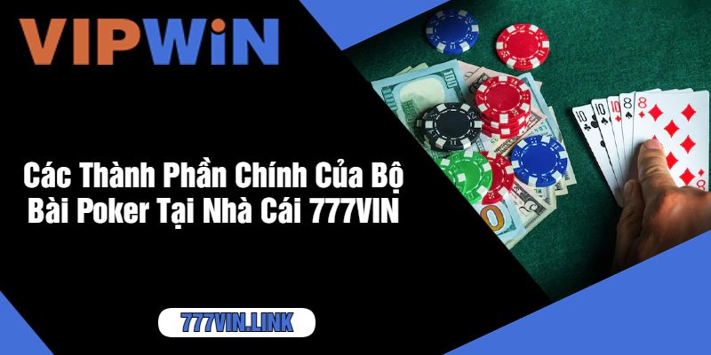 Các Thành Phần Chính Của Bộ Bài Poker Tại Nhà Cái 777VIN