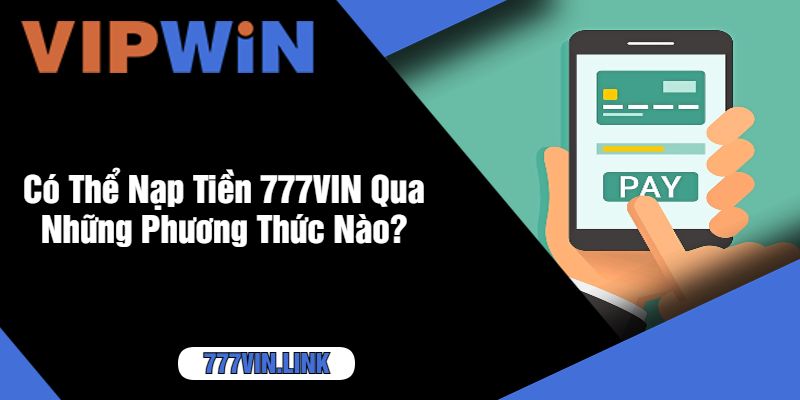 Có Thể Nạp Tiền 777VIN Qua Những Phương Thức Nào?