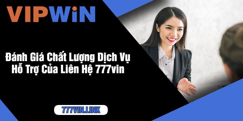 Đánh Giá Chất Lượng Dịch Vụ Hỗ Trợ Của Liên Hệ 777vin