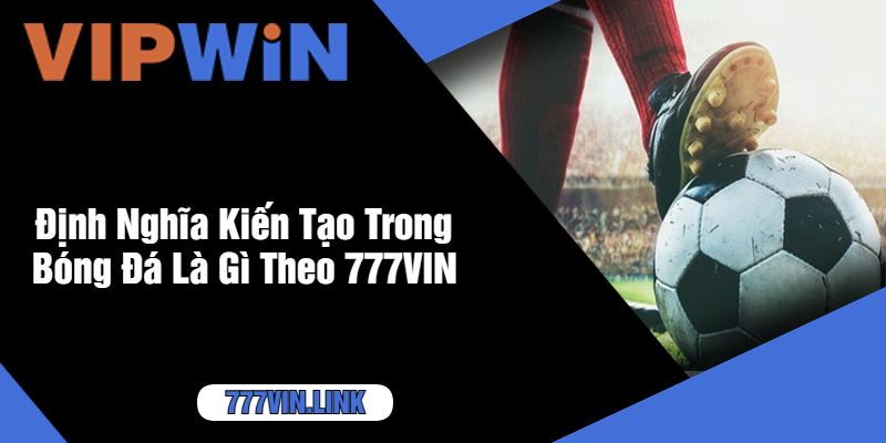 Định Nghĩa Kiến Tạo Trong Bóng Đá Là Gì Theo 777VIN