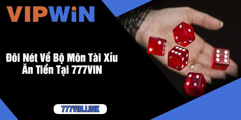 Đôi Nét Về Bộ Môn Tài Xỉu Ăn Tiền Tại 777VIN