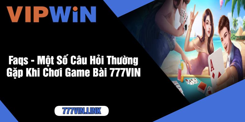 Faqs - Một Số Câu Hỏi Thường Gặp Khi Chơi Game Bài 777VIN