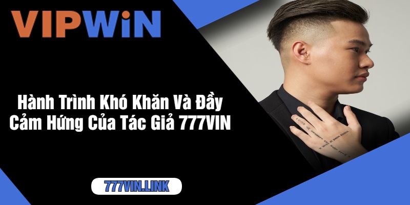 Hành Trình Khó Khăn Và Đầy Cảm Hứng Của Tác Giả 777VIN