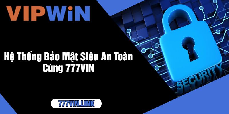 Hệ Thống Bảo Mật Siêu An Toàn Cùng 777VIN