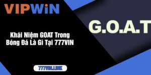 Khái Niệm GOAT Trong Bóng Đá Là Gì Tại 777VIN