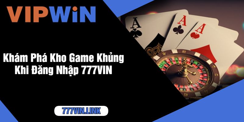 Khám Phá Kho Game Khủng Khi Đăng Nhập 777VIN