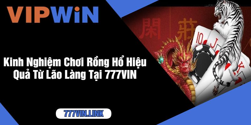 Kinh Nghiệm Chơi Rồng Hổ Hiệu Quả Từ Lão Làng Tại 777VIN