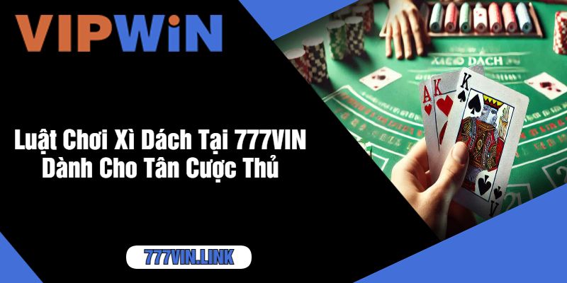 Luật Chơi Xì Dách Tại 777VIN Dành Cho Tân Cược Thủ