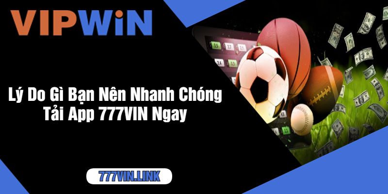 Lý Do Gì Bạn Nên Nhanh Chóng Tải App 777VIN Ngay