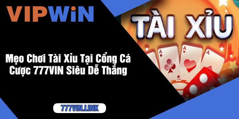 Mẹo Chơi Tài Xỉu Tại Cổng Cá Cược 777VIN Siêu Dễ Thắng