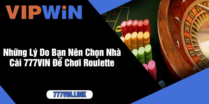 Những Lý Do Bạn Nên Chọn Nhà Cái 777VIN Để Chơi Roulette