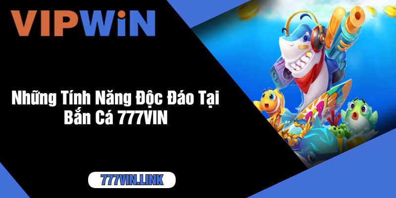 Những Tính Năng Độc Đáo Tại Bắn Cá 777VIN