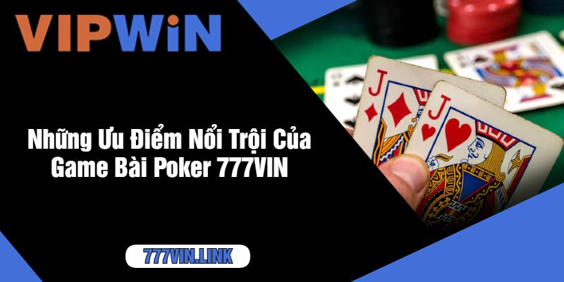 Những Ưu Điểm Nổi Trội Của Game Bài Poker 777VIN