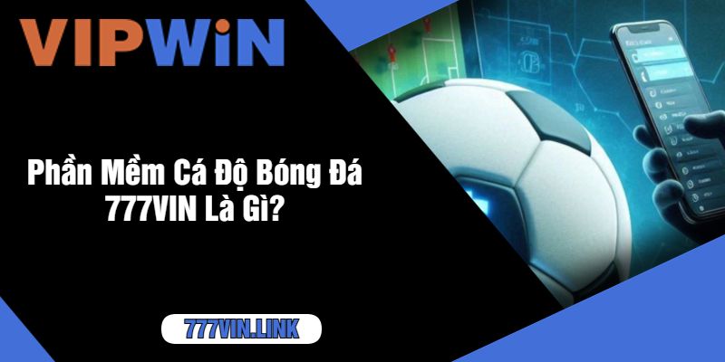 Phần Mềm Cá Độ Bóng Đá 777VIN Là Gì?