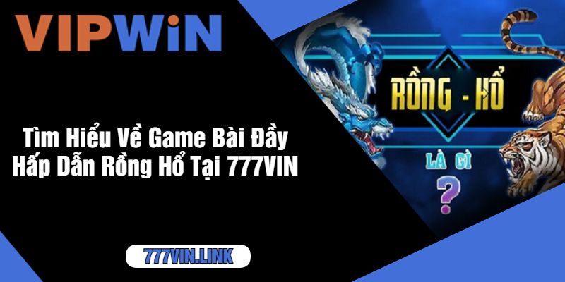 Tìm Hiểu Về Game Bài Đầy Hấp Dẫn Rồng Hổ Tại 777VIN