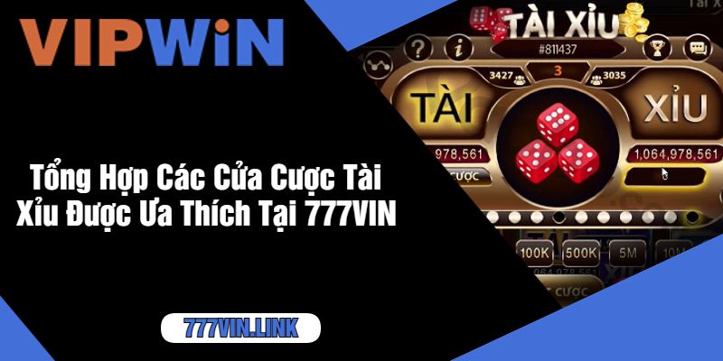 Tổng Hợp Các Cửa Cược Tài Xỉu Được Ưa Thích Tại 777VIN