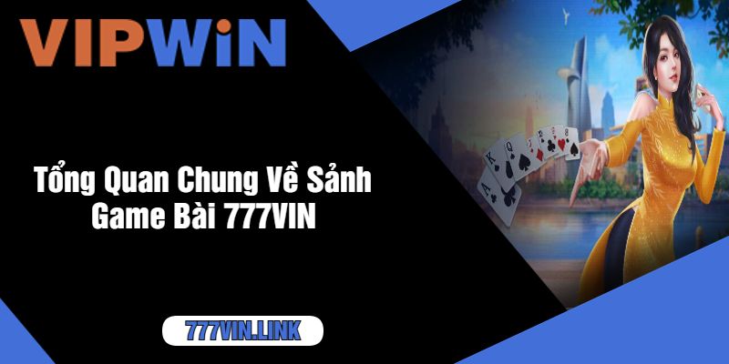 Tổng Quan Chung Về Sảnh Game Bài 777VIN