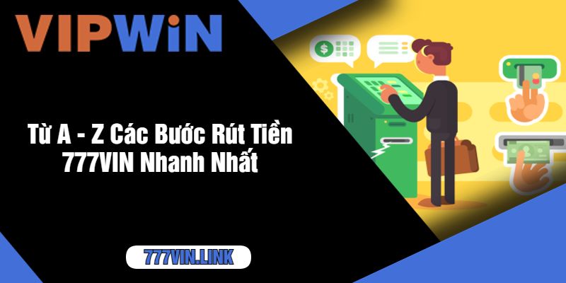 Từ A - Z Các Bước Rút Tiền 777VIN Nhanh Nhất